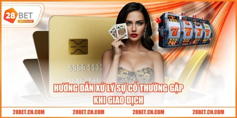 Rút Tiền 28BET Hướng dẫn xử lý sự cố thường gặp khi giao dịch