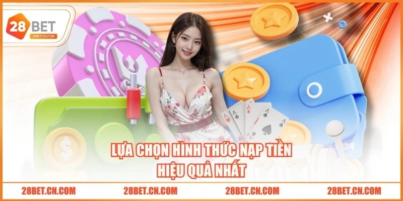 Nạp Tiền 28BET Lựa chọn hình thức nạp tiền hiệu quả nhất
