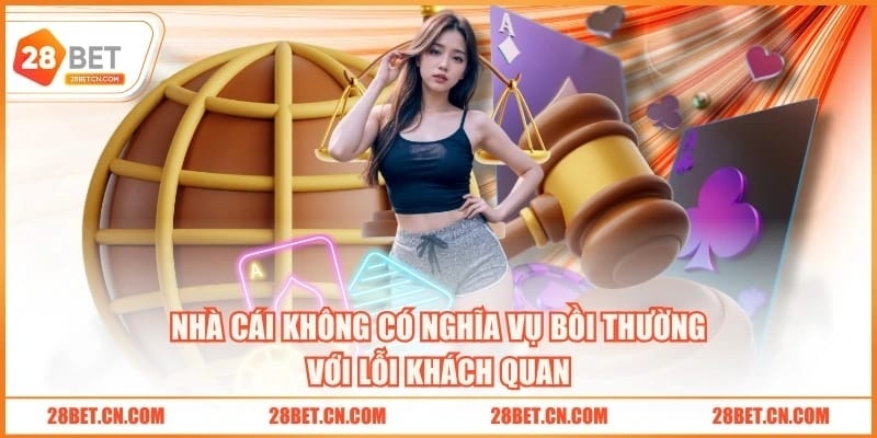 3 Trường Hợp Miễn Trừ Trách Nhiệm 28BET Bảo Vệ Khách Hàng Nhà cái không có nghĩa vụ bồi thường với lỗi khách quan